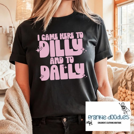 "I Came Here To Dilly And To Dally" T Shirt